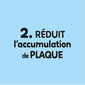 R&eacute;duit l&rsquo;accumulation de plaque